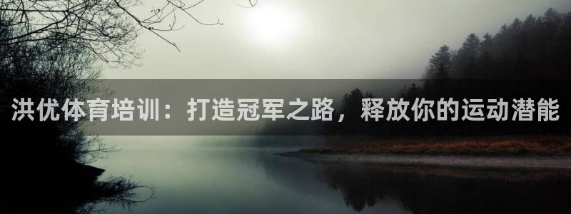 欧陆娱乐挂机怎么玩的：洪优体育培训：打造冠军之路，释