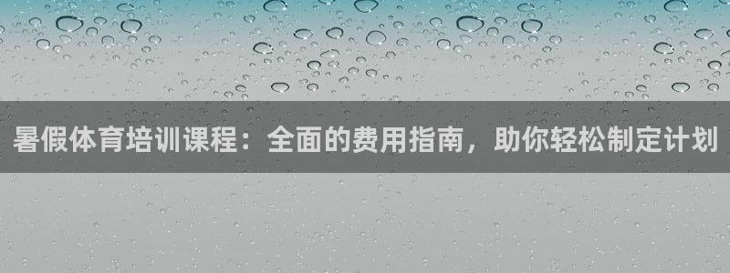 欧陆娱乐app攻略大全：暑假体育培训课程：全面的费用