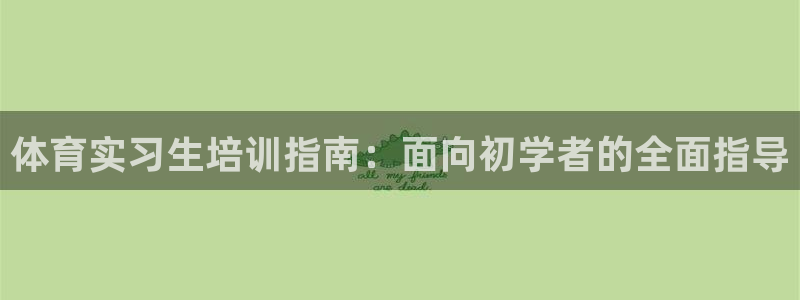 欧陆娱乐官网注册中心在哪：体育实习生培训指南：面向初