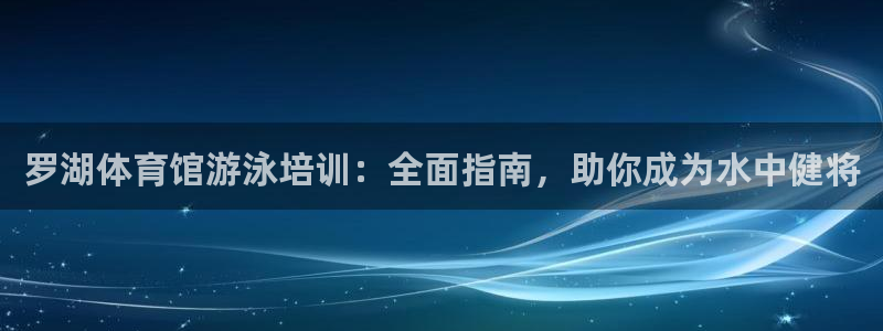 欧陆娱乐注册链接安全吗知乎：罗湖体育馆游泳培训：全面